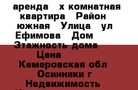 аренда 2-х комнатная квартира › Район ­ южная › Улица ­ ул. Ефимова › Дом ­ 19 › Этажность дома ­ 5 › Цена ­ 7 500 - Кемеровская обл., Осинники г. Недвижимость » Квартиры аренда   . Кемеровская обл.